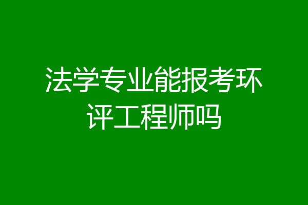 法学专业能报考环评工程师吗