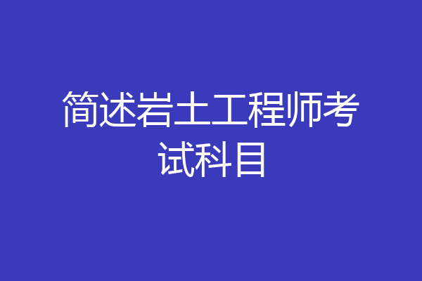 简述岩土工程师考试科目