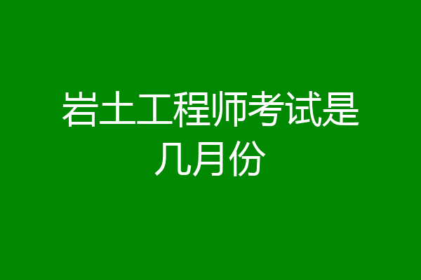 岩土工程师考试是几月份
