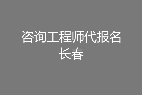 咨询工程师代报名长春