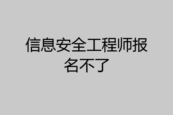 信息安全工程师报名不了