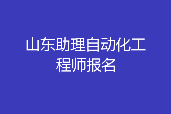 山东助理自动化工程师报名