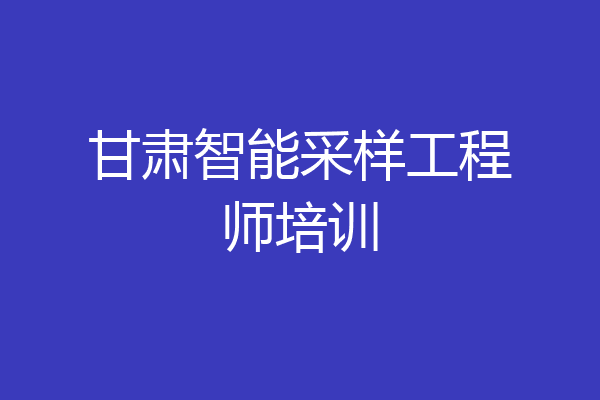 甘肃智能采样工程师培训