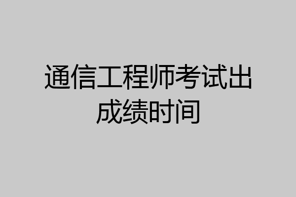 通信工程师考试出成绩时间
