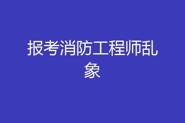 报考消防工程师乱象