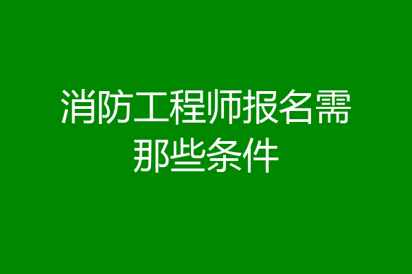 消防工程师报名需那些条件