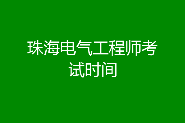 珠海电气工程师考试时间