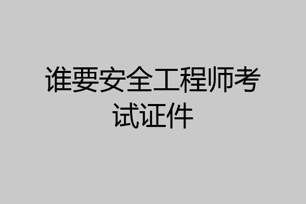谁要安全工程师考试证件