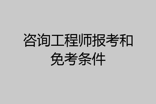 咨询工程师报考和免考条件