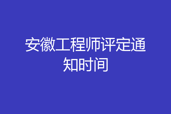 安徽工程师评定通知时间