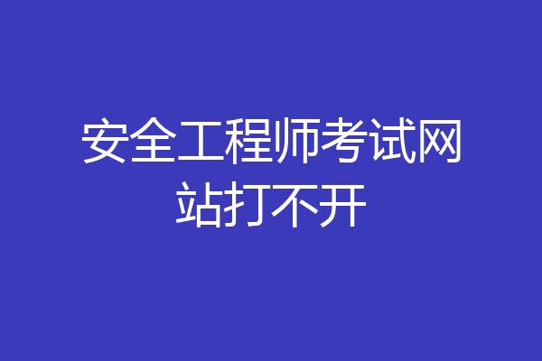 安全工程师考试网站打不开