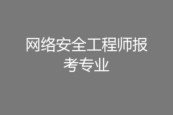 网络安全工程师报考专业