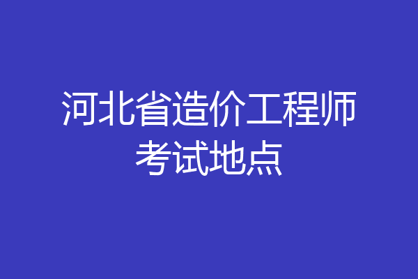 河北省造价工程师考试地点