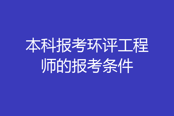 本科报考环评工程师的报考条件