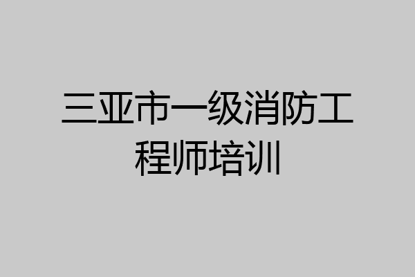 三亚市一级消防工程师培训