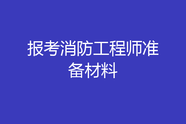 报考消防工程师准备材料