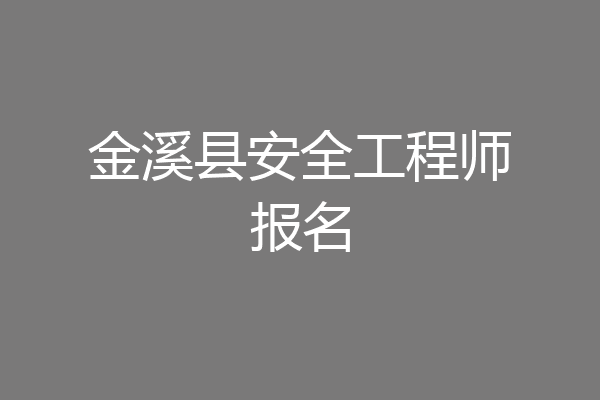金溪县安全工程师报名