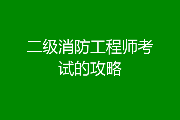 二级消防工程师考试的攻略