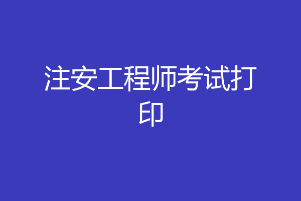 注安工程师考试打印