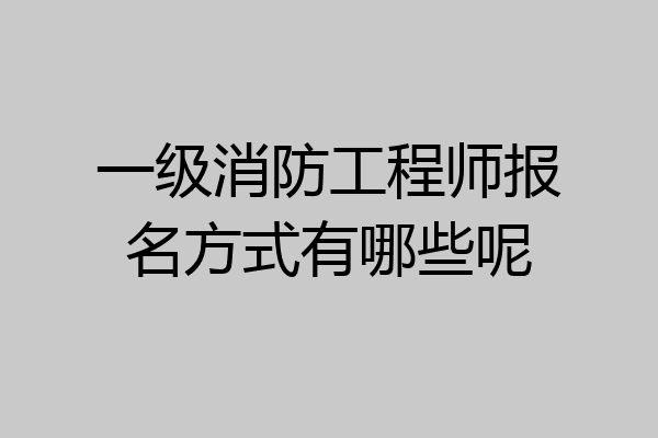 一级消防工程师报名方式有哪些呢