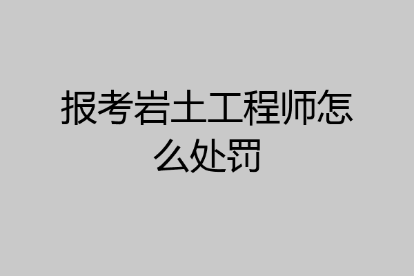 报考岩土工程师怎么处罚