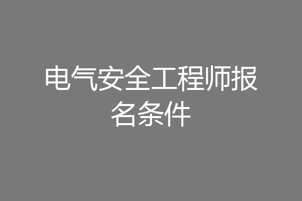 电气安全工程师报名条件