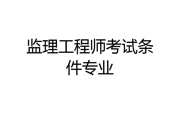 监理工程师考试条件专业