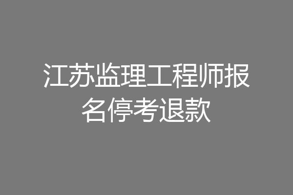 江苏监理工程师报名停考退款