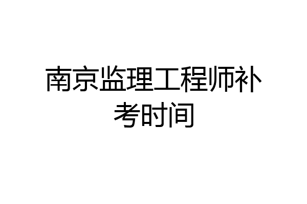 南京监理工程师补考时间