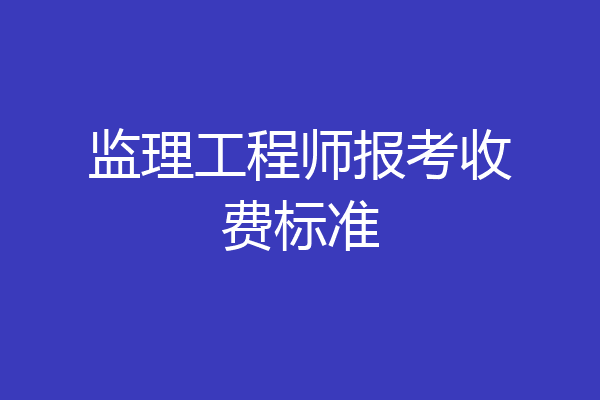 监理工程师报考收费标准