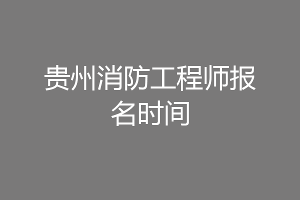 贵州消防工程师报名时间