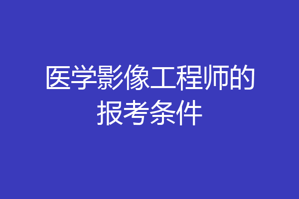 医学影像工程师的报考条件