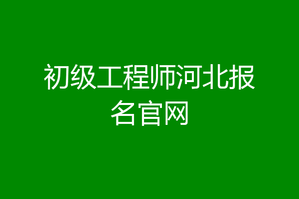 初级工程师河北报名官网