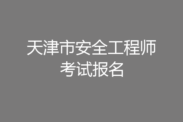 天津市安全工程师考试报名