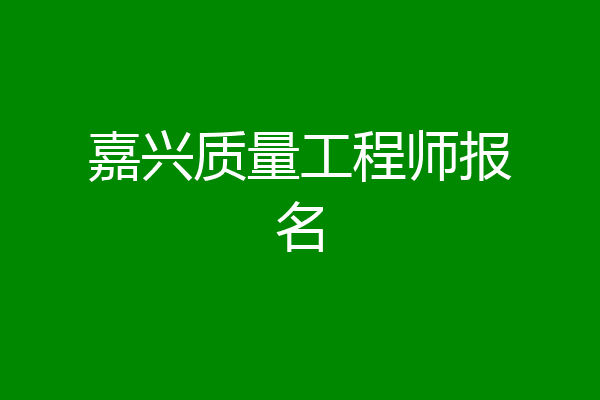 嘉兴质量工程师报名