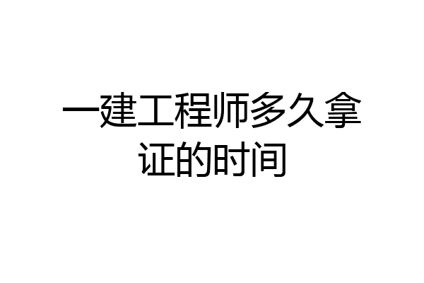 一建工程师多久拿证的时间
