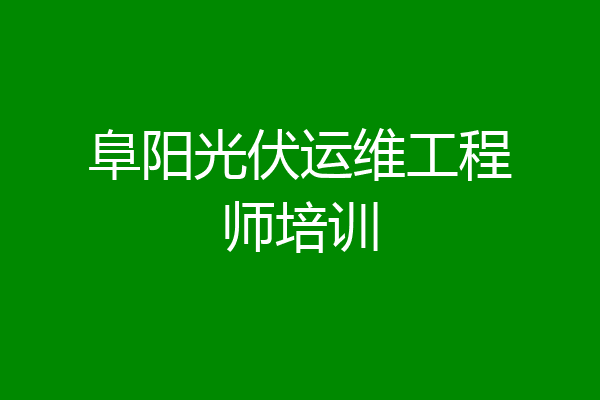 阜阳光伏运维工程师培训