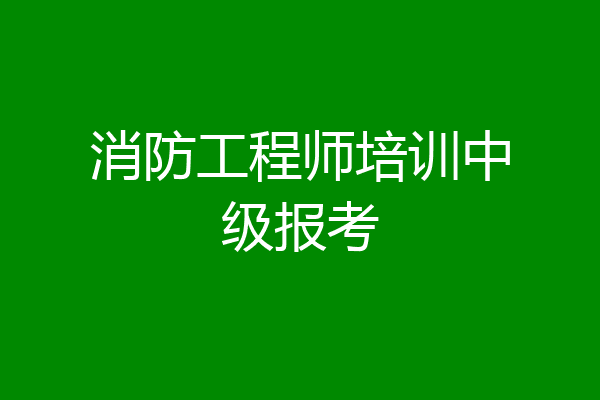 消防工程师培训中级报考