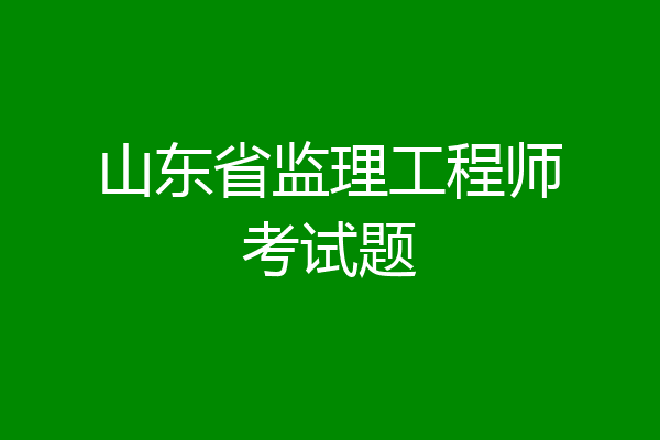 山东省监理工程师考试题