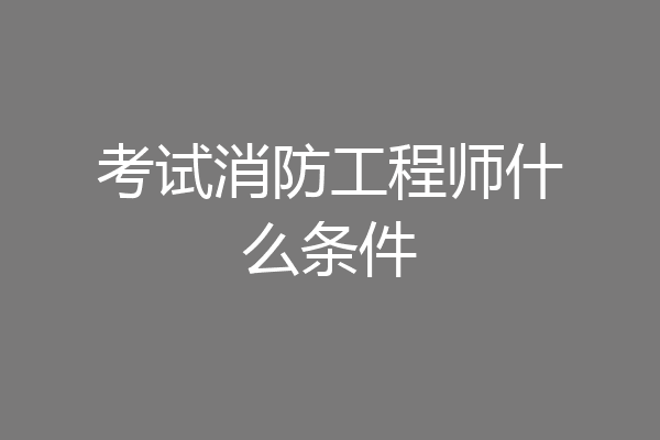 考试消防工程师什么条件