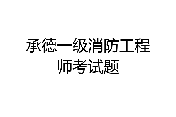 承德一级消防工程师考试题