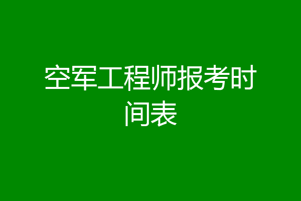 空军工程师报考时间表