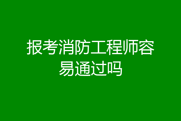 报考消防工程师容易通过吗