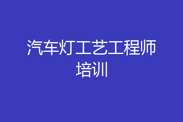 汽车灯工艺工程师培训