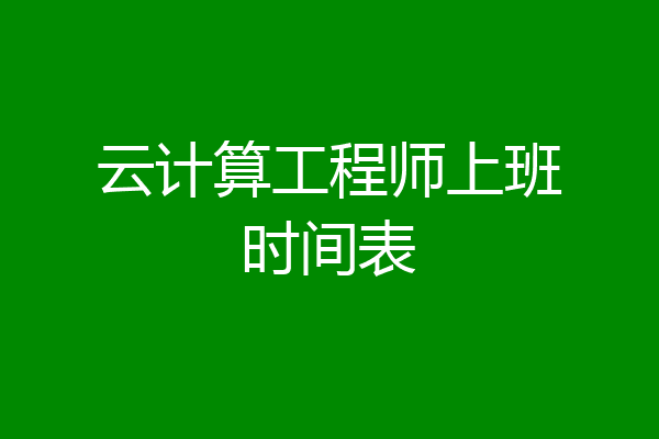 云计算工程师上班时间表