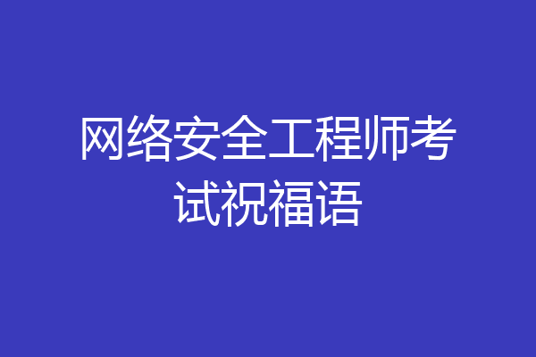 网络安全工程师考试祝福语