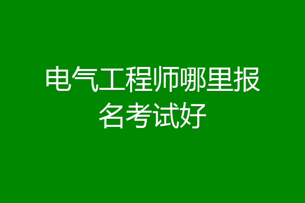 电气工程师哪里报名考试好