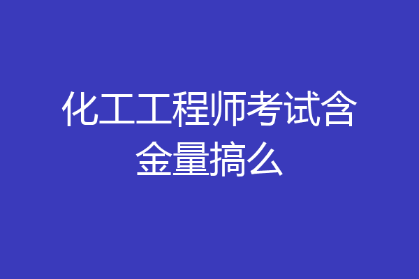 化工工程师考试含金量搞么