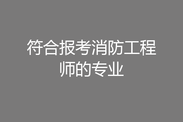符合报考消防工程师的专业