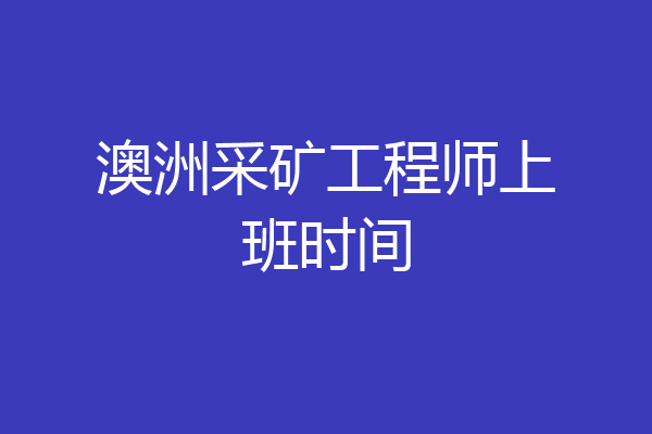 澳洲采矿工程师上班时间